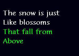 The snow is just
Like blossoms

That fall from
Above