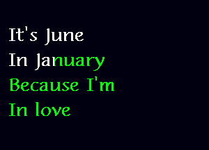It's June
In January

Because I'm
In love