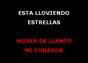 ESTA LLOVI EN DO
ESTRELLAS

MOJAN DE LLANTO
MI CORAZON