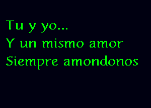 Tu y yo...
Y un mismo amor

Siempre amondonos