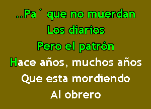 ..Pa' que no muerdan
Los diarios
Pero el patrc'm

Hace arias, muchos arios
Que esta mordiendo
Al obrero