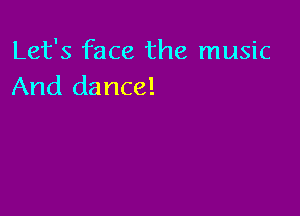 Let's face the music
And dance!