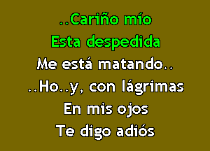 ..CariFIO mio
Esta despedida
Me esta matando..

..Ho..y, con Icingrimas
En mis ojos
Te digo adi6s