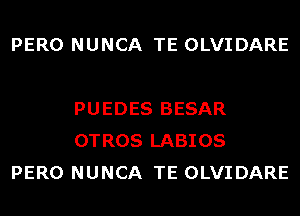 PERO NUNCA TE OLVIDARE

PUEDES BESAR
OTROS LABIOS
PERO NUNCA TE OLVIDARE