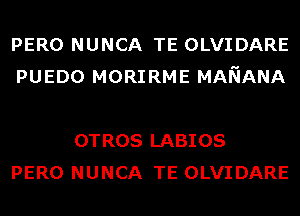 PERO NUNCA TE OLVIDARE
PUEDO MORIRME MANANA

OTROS LABIOS
PERO NUNCA TE OLVIDARE