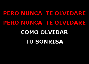 PERO NUNCA TE OLVIDARE
PERO NUNCA TE OLVIDARE
COMO OLVIDAR
TU SONRISA