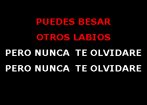 PUEDES BESAR
OTROS LABIOS
PERO NUNCA TE OLVIDARE
PERO NUNCA TE OLVIDARE