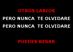 OTROS LABIOS
PERO NUNCA TE OLVIDARE
PERO NUNCA TE OLVIDARE

PUEDES BESAR