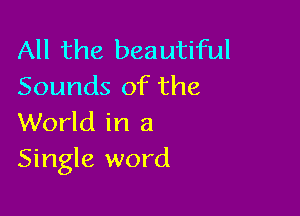 All the beautiful
Sounds of the

World in a
Single word