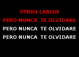 OTROS LABIOS
PERO NUNCA TE OLVIDARE
PERO NUNCA TE OLVIDARE
PERO NUNCA TE OLVIDARE