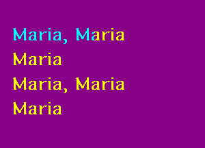 Maria, Maria
Maria

Maria, Maria
Maria