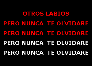 OTROS LABIOS
PERO NUNCA TE OLVIDARE
PERO NUNCA TE OLVIDARE
PERO NUNCA TE OLVIDARE
PERO NUNCA TE OLVIDARE