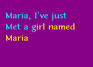 Maria, I've just
Met a girl named

Maria