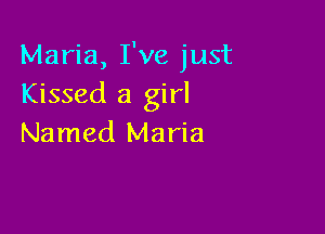 Maria, I've just
Kissed a girl

Named Maria