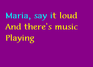 Maria, say it loud
And there's music

Playing