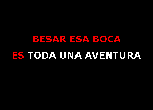 BESAR ESA BOCA

ES TODA UNA AVENTURA