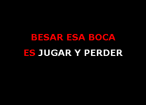 BESAR ESA BOCA

ES JUGAR Y PERDER