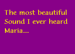 The most beautiful
Sound I ever heard

Maria...