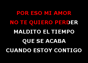 POR ESO MI AMOR
N0 TE QUIERO PERDER
MALDITO EL TIEMPO
QUE SE ACABA
CUANDO ESTOY CONTIGO