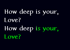 How deep is your,
Love?

How deep is your,
Love?