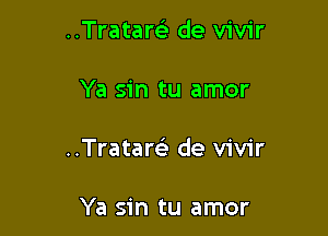 ..Tratar93 de vivir

Ya sin tu amor

..Tratar63 de vivir

Ya sin tu amor
