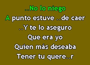 ..No lo niego
A punto estuve ..de caer
..Y te lo aseguro

Que era yo
Quien mas deseaba
Tener tu quere..r