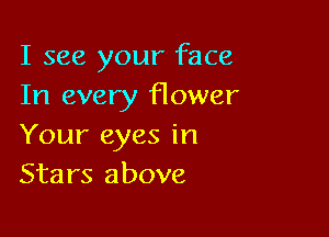 I see your face
In every flower

Your eyes in
Stars above