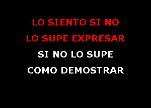 LO SIENTO SI N0
LO SUPE EXPRESAR

SI N0 L0 SUPE
COMO DEMOSTRAR