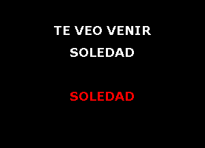 TE VEO VENIR
SOLEDAD

SOLEDAD