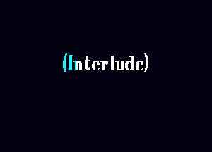 (Interlude)