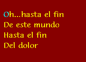 Oh...hasta el Fm
De este mundo

Hasta el fin
Del dolor