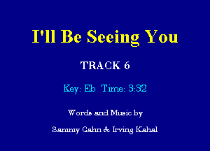 I'll Be Seeing You

TRACK 6

Keyz Eb Time 332

Woxda 5nd Muuc by
Sammy Cahn c't W W