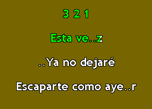 321

Esta ve..z

..Ya no dejare'

Escaparte como aye..r