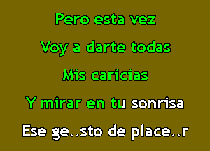 Pero esta vez
Voy a darte todas
Mis caricias

Y mirar en tu sonrisa

Ese ge..sto de place..r