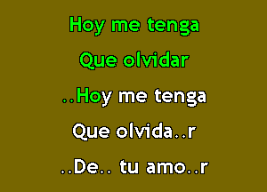 Hoy me tenga

Que olvidar

..Hoy me tenga

Que olvida..r

..De.. tu amo..r