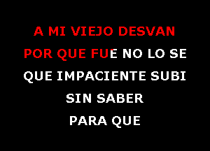 A MI VIEJO DESVAN

POR QUE FUE N0 L0 SE

QUE IMPACIENTE SUBI
SIN SABER
PARA QUE