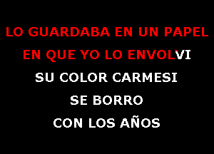 L0 GUARDABA EN UN PAPEL
EN QUE Y0 L0 ENVOLVI
su COLOR CARMESI
SE BORRO
CON Los ANOS