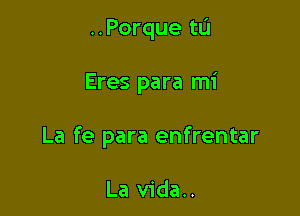 ..Porque tu

Eres para mi

La fe para enfrentar

La vida..