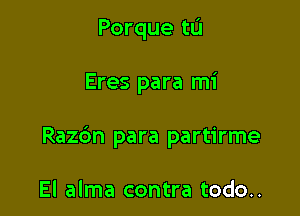 Porque tu

Eres para mi

Razc'm para partirme

El alma contra todo..