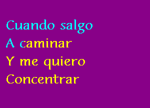 Cuando salgo
A caminar

Y me quiero
Concentrar