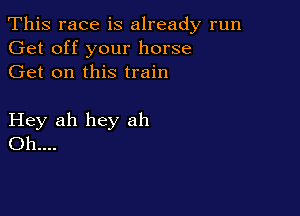 This race is already run
Get off your horse
Get on this train

Hey ah hey ah
Oh...