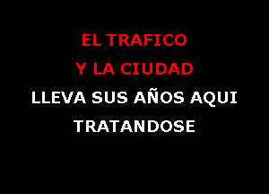 EL TRAFICO
Y LA CIUDAD

LLEVA sus ANos AQUI
TRATANDOSE