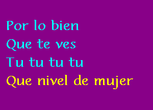 Por lo bien
Que te ves

Tu tu tu tu
Que nivel de mujer