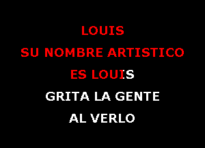 LOUIS
SU NOMBRE ARTISTICO

ES LOUIS
GRITA LA GENTE
AL VERLO