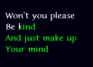 Won't you please
Be kind

And just make up
Your mind