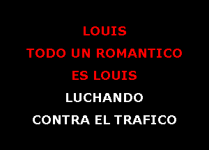 LOUIS
TODO UN ROMANTICO

ES LOUIS
LUCHANDO
CONTRA EL TRAFICO