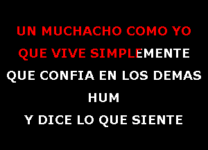 UN MUCHACHO COMO Y0
QUE VIVE SIMPLEMENTE
QUE CONFIA EN LOS DEMAS
HUM
Y DICE L0 QUE SIENTE