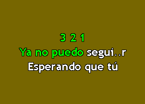 321

Ya no puedo segui..r
Esperando que tu