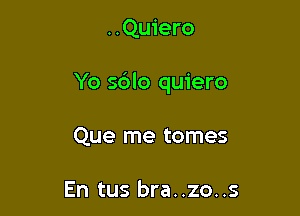 ..Qu1'ero

Yo sdlo quiero

Que me tomes

En tus bra..zo..s