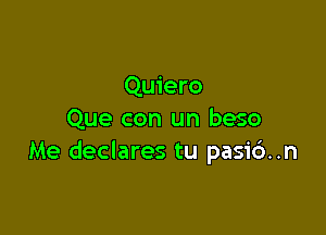 Quiero

Que con un beso
Me declares tu pasi6..n